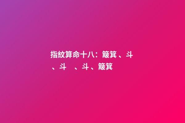 指紋算命十八：簸箕、斗、斗、斗、簸箕
